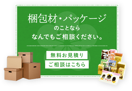 梱包材・パッケージのことならなんでもご相談ください。無料お見積りご相談はこちら